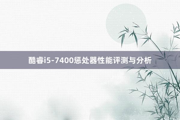 酷睿i5-7400惩处器性能评测与分析