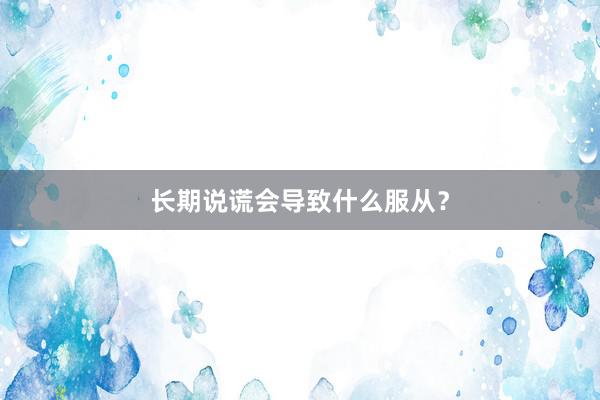 长期说谎会导致什么服从？