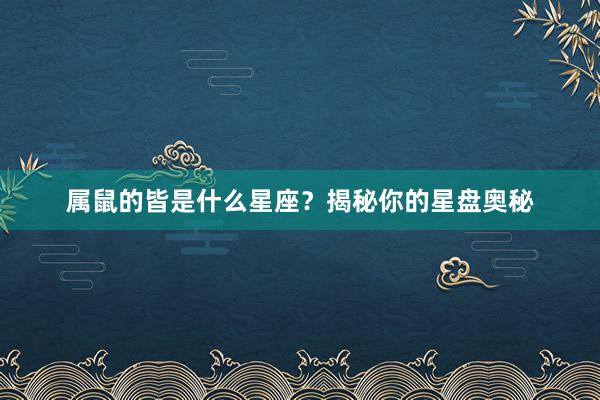属鼠的皆是什么星座？揭秘你的星盘奥秘