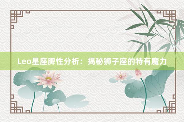Leo星座脾性分析：揭秘狮子座的特有魔力