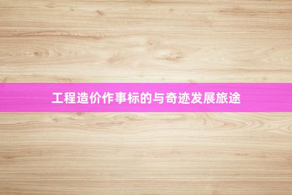 工程造价作事标的与奇迹发展旅途